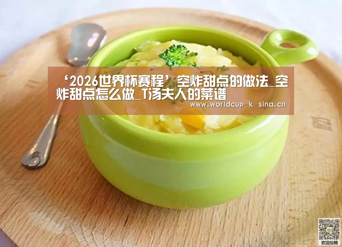 ‘2026世界杯赛程’空炸甜点的做法_空炸甜点怎么做_T汤夫人的菜谱(图1) 世界杯直播