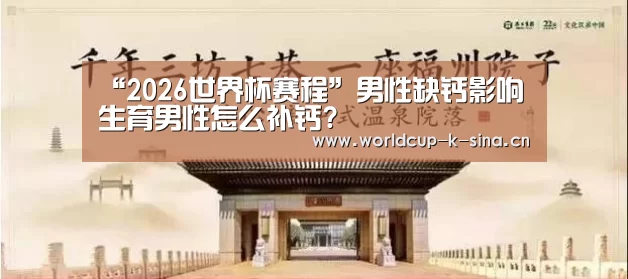 “2026世界杯赛程”男性缺钙影响生育男性怎么补钙?(图3) 世界杯直播