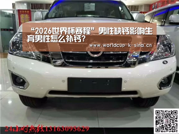 “2026世界杯赛程”男性缺钙影响生育男性怎么补钙?(图1) 2026世界杯赛程