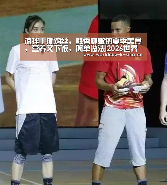 凉拌手撕鸡丝,鲜香爽嫩的夏季美食,营养又下饭,简单做法|2026世界杯赛程(图1) 世界杯直播