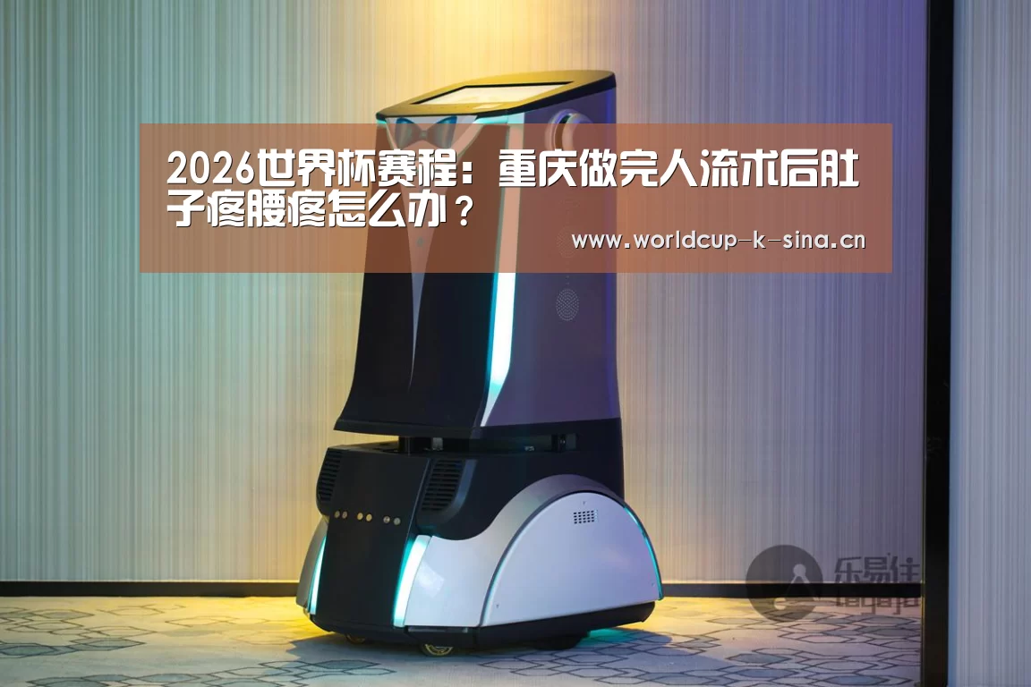 2026世界杯赛程:重庆做完人流术后肚子疼腰疼怎么办?(图2) 2026世界杯赛程